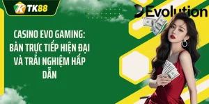 Casino EVO Gaming: Bàn Trực Tiếp Hiện Đại Và Trải Nghiệm Hấp Dẫn