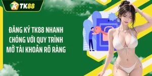 Đăng Ký TK88 Nhanh Chóng Với Quy Trình Mở Tài Khoản Rõ Ràng