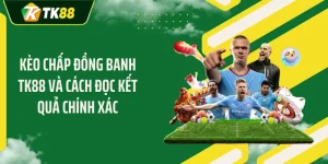 Kèo Chấp Đồng Banh TK88 Và Cách Đọc Kết Quả Chính Xác