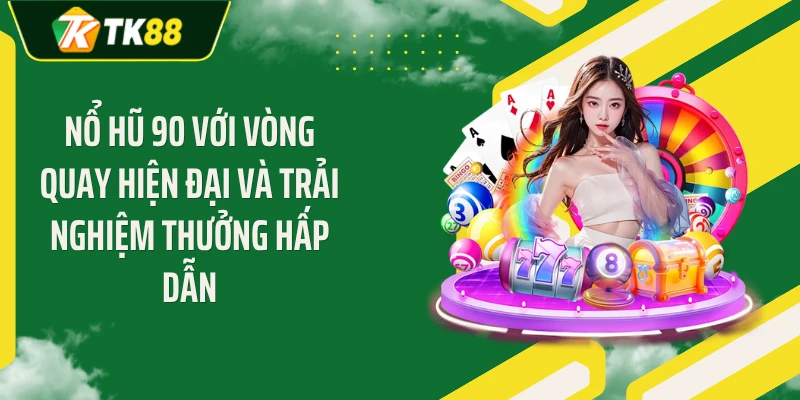 Nổ Hũ 90 Với Vòng Quay Hiện Đại Và Trải Nghiệm Thưởng Hấp Dẫn