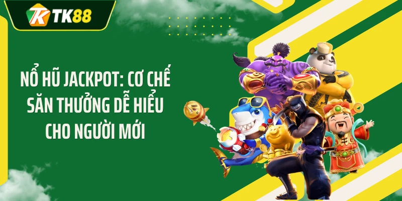 Nổ Hũ Jackpot: Cơ Chế Săn Thưởng Dễ Hiểu Cho Người Mới