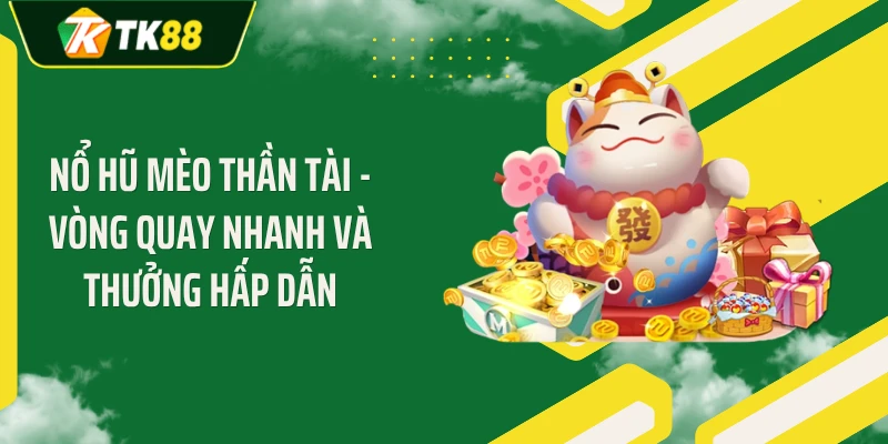 Nổ Hũ Mèo Thần Tài - Vòng Quay Nhanh Và Thưởng Hấp Dẫn