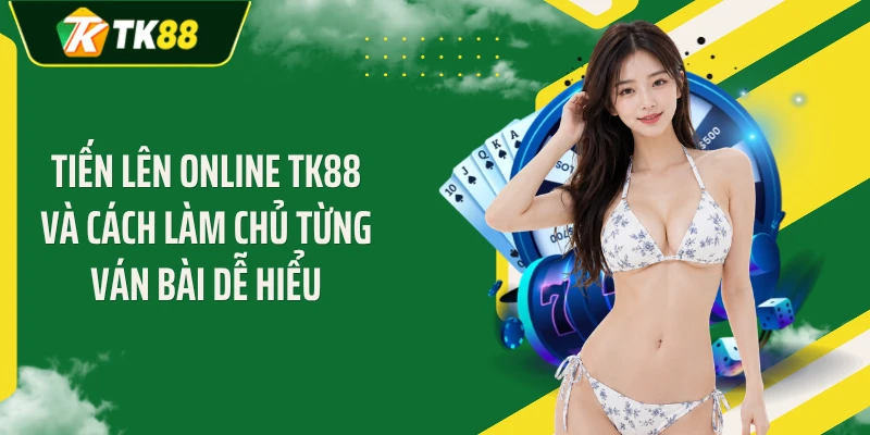 Tiến Lên Online TK88 Và Cách Làm Chủ Từng Ván Bài Dễ Hiểu